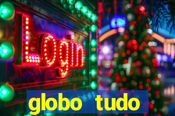 globo tudo absolutamente tudo